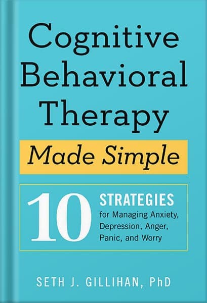 دانلود کتاب Cognitive Behavioral Therapy Made Simple: 10 Strategies for Managing Anxiety, Depression, Anger, Panic, and Worry by Seth J Gillihan PhD