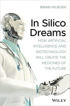 کتاب In Silico Dreams: How Artificial Intelligence and Biotechnology Will Create the Medicines of the Future