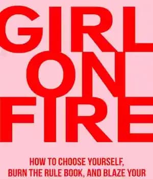 دانلود کتاب Girl On Fire: How to Choose Yourself, Burn the Rule Book, and Blaze Your Own Trail in Life…