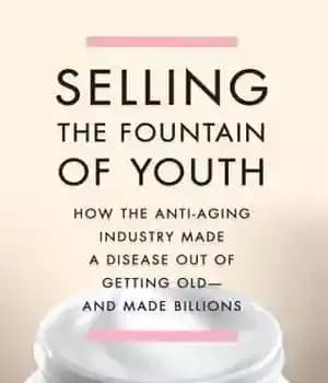 دانلود کتاب Selling the Fountain of Youth: How the Anti-Aging Industry Made a Disease Out of Getting Old–And Made Billions…
