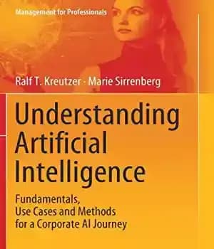 دانلود کتاب Understanding Artificial Intelligence: Fundamentals, Use Cases and Methods for a Corporate AI Journey (Management for Professionals) – درک…