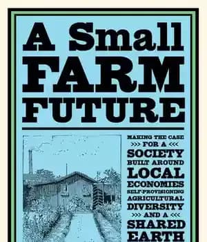 دانلود کتاب A Small Farm Future: Making the Case for a Society Built Around Local Economies, Self-Provisioning, Agricultural Diversity, and…