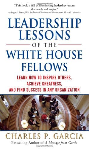 دانلود کتاب Leadership Lessons of the White House Fellows: Learn How To Inspire Others, Achieve Greatness and Find Success in Any Organization