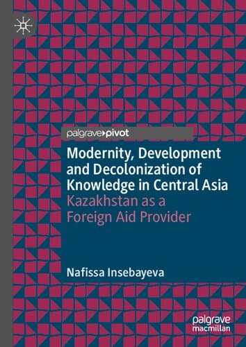دانلود کتاب Modernity, Development and Decolonization of Knowledge in Central Asia: Kazakhstan as a Foreign Aid Provider