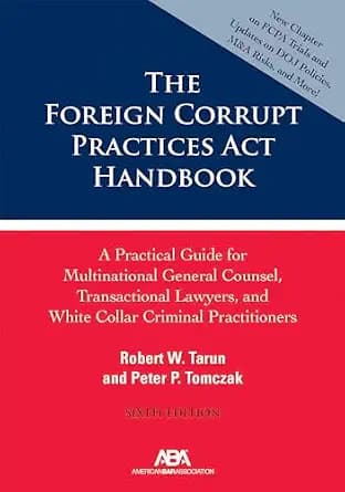و دانلود نسخه کامل کتاب زبان اصلی The Foreign Corrupt Practices Act Handbook: A Practical Guide for Multinational General Counsel, Transactional Lawyers, and White Collar Criminal Practitioners,