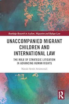 و دانلود نسخه کامل کتاب زبان اصلی Unaccompanied Migrant Children and International Law: The Role of Strategic Litigation in Advancing Human Rights (Routledge Research in Asylum, Migration and Ref
