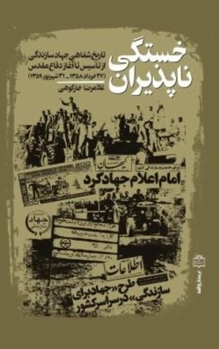خستگی ناپذیران – ( تاریخ شفاهی جهاد سازندگی از تاسیس تا آغاز دفاع مقدس )