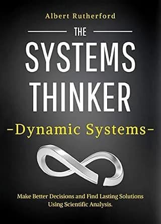 و دانلود نسخه کامل کتاب زبان اصلی The Systems Thinker – Dynamic Systems: Make Better Decisions and Find Lasting Solutions Using Scientific Analysis. (The Systems Thinker Series Book 5) | دانلود ک