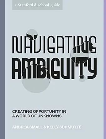 و دانلود نسخه کامل کتاب زبان اصلی Navigating Ambiguity: Creating Opportunity in a World of Unknowns (Stanford d.school Library) | دانلود کتاب خارجی