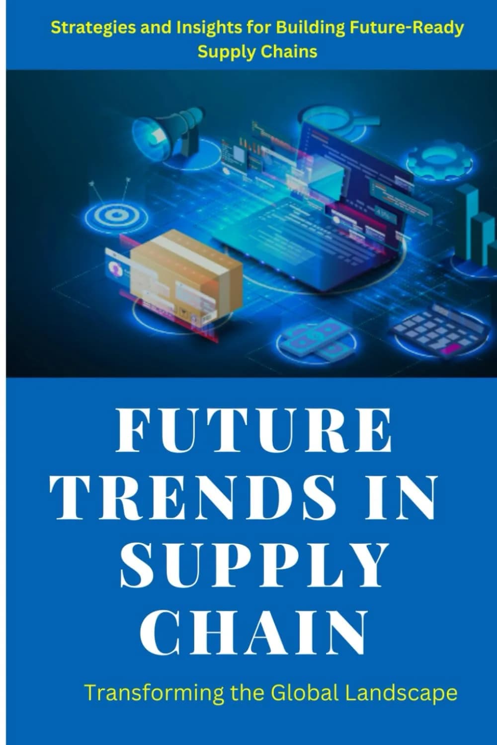 و دانلود نسخه کامل کتاب انگلیسی Future Trends in Supply Chain: Future Trends in Supply Chain: Exploring Digital Transformation, Sustainability, Automation, and Emerging Technologies … Resilient a