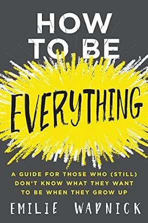 و دانلود نسخه کامل کتاب زبان اصلی How to Be Everything: A Guide for Those Who (Still) Don’t Know What They Want to Be When They Grow Up | دانلود کتاب خارجی