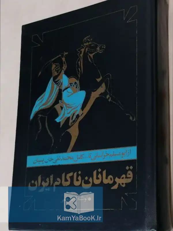 قهرمانان ناکام ایران (از ابومسلم خراسانی تا کلنل محمدتقی خان پسیان)