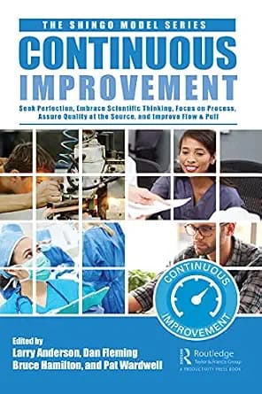 و دانلود نسخه کامل کتاب زبان اصلی Continuous Improvement: Seek Perfection, Embrace Scientific Thinking, Focus on Process, Assure Quality at the Source, and Improve Flow & Pull (The Shingo Model S