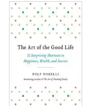 دانلود کتاب The art of the good life: 52 surprising shortcuts to happiness, wealth, and success – هنر زندگی خوب:…
