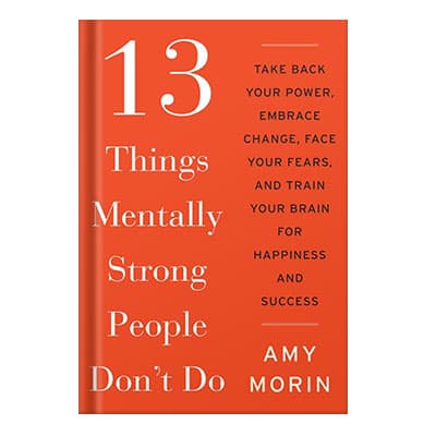 دانلود کتاب 13 Things Mentally Strong People Dont Do Take Back Your Power, Embrace Change, Face Your Fears, and Train Your Brain for Happiness and Success by Amy Morin