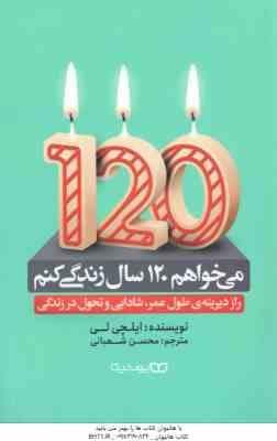 می خواهم 120 سال زندگی کنم ( ایلچی لی – محسن شعبانی ) راز دیرینه طول عمر ٍ شادابی و تحول زندگی