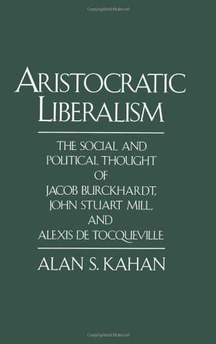 کتاب Aristocratic Liberalism: The Social and Political Thought of Jacob Burckhardt, John Stuart Mill, and Alexis de Tocqueville نسخه کامل