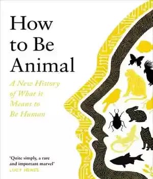 دانلود کتاب How to Be Animal: A New History of What it Means to Be Human – چگونه حیوان باشیم:…