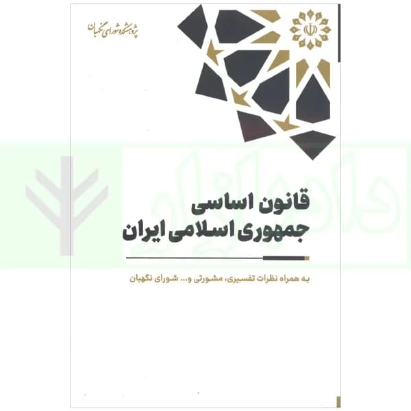 قانون اساسی جمهوری اسلامی ایران به همراه نظرات تفسیری، مشورتی و … شورای نگهبان (رقعی)