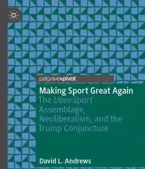 دانلود کتاب Making Sport Great Again: The Uber-Sport Assemblage, Neoliberalism, and the Trump Conjuncture – ورزش را دوباره عالی کنیم:…