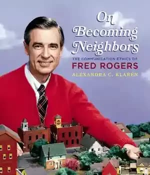 دانلود کتاب On Becoming Neighbors: The Communication Ethics of Fred Rogers – در مورد همسایه شدن: اخلاق ارتباطی فرد راجرز
