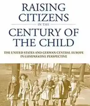 دانلود کتاب Raising Citizens in the ‘Century of the Child’: The United States and German Central Europe in Comparative Perspective…