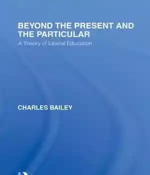 دانلود کتاب Beyond the Present and the Particular (International Library of the Philosophy of Education Volume 2): A Theory of…
