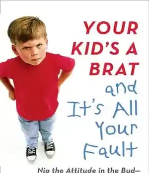 دانلود کتاب Your Kid’s a Brat and It’s All Fault: Nip the Attitude in Bud–from Toddler to Tween