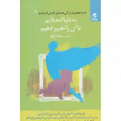 شما عظیم تر از آنی هستید که می اندیشید 9 به دنیا آمده ایم تا آن را تغییر دهیم