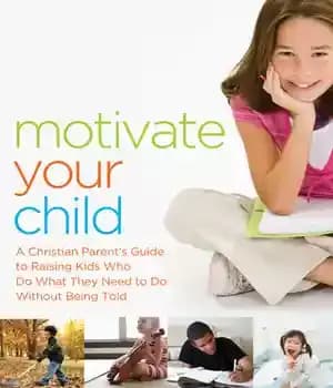 دانلود کتاب Motivate Your Child: A Christian Parent’s Guide to Raising Kids Who Do What They Need Without