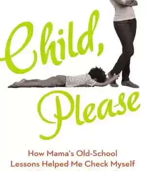 دانلود کتاب Child, Please: How I Learned That When It Comes to Raising Kids, My Mother Had Right All