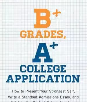 دانلود کتاب B+ Grades, A+ College Application: How to Present Your Strongest Self, Write a Standout Admissions Essay, and Get