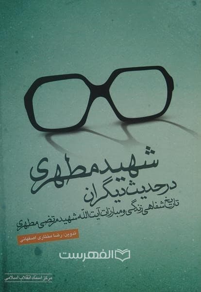 شهید مطهری در حدیث دیگران (تاریخ شفاهی زندگی و مبارزات آیت الله شهید مرتضی مطهری)