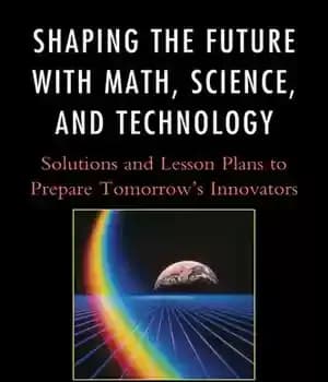 دانلود کتاب Shaping the Future with Math, Science, and Technology: Solutions Lesson Plans to Prepare Tomorrow’s Innovators
