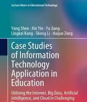 دانلود کتاب Case Studies of Information Technology Application in Education: Utilising the Internet, Big Data, Artificial Intelligence, and Cloud in