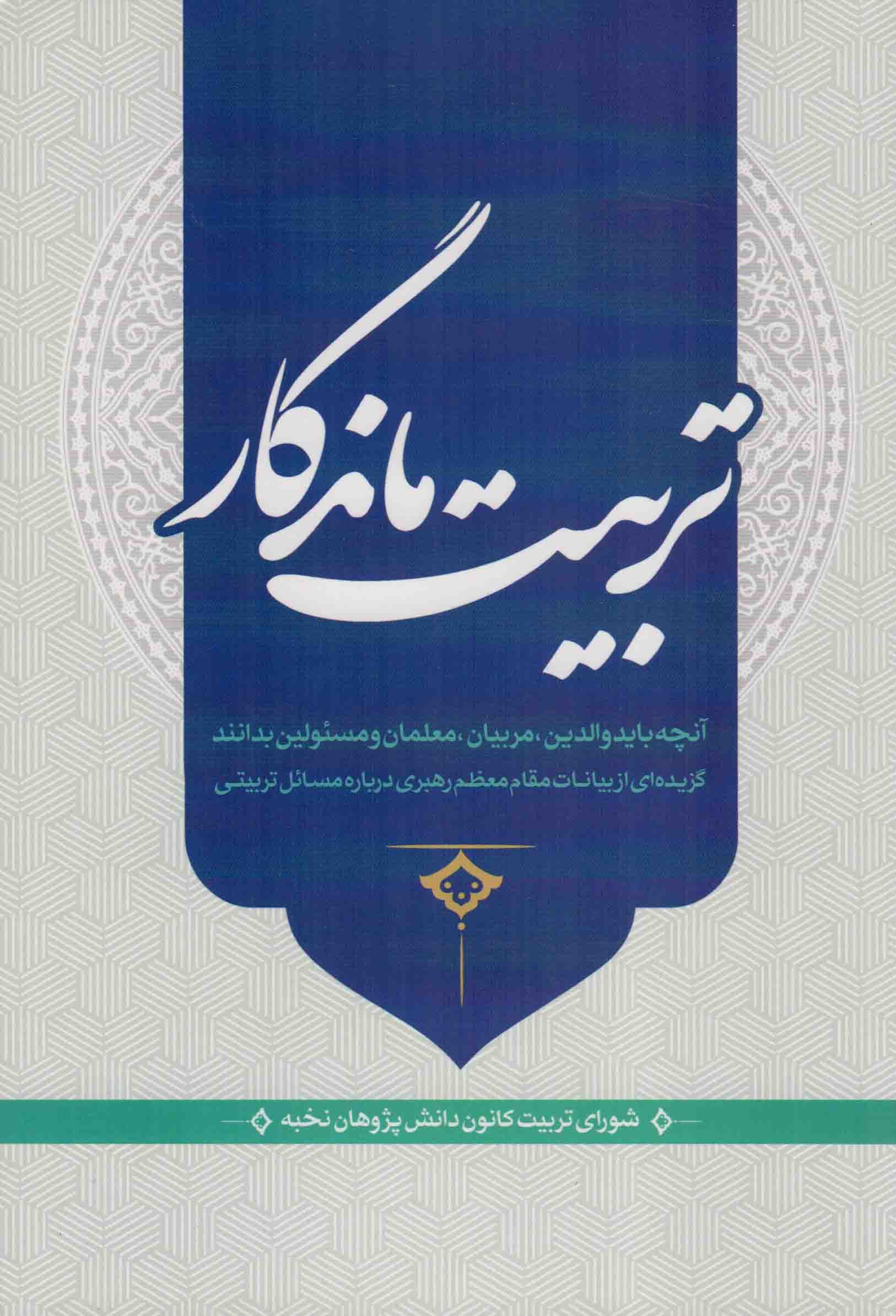 تربیت ماندگار – (آنچه باید والدین، مربیان، معلمان، مدیران تربیتی و مسئولان بدانند) (گزیده ای از بیانات مقام معظم رهبری درباره مسائل تربیتی)