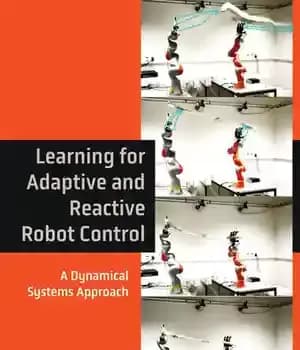 دانلود کتاب Learning for Adaptive and Reactive Robot Control: A Dynamical Systems Approach (Intelligent Robotics Autonomous Agents series