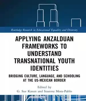 دانلود کتاب Applying Anzalduan Frameworks to Understand Transnational Youth Identities: Bridging Culture, Language, and Schooling at the US-Mexican Border