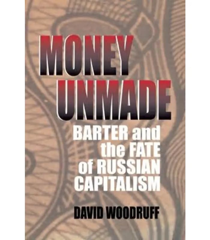 کتاب Money Unmade: Barter and the Fate of Russian Capitalism (پول ساختهنشده؛ مبادله پایاپای و سرنوشت سرمایهداری روسیه) اثر دیوید وودراف – نسخه انگلیسی PDF