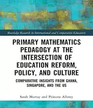 دانلود کتاب Primary Mathematics Pedagogy at the Intersection of Education Reform, Policy, and Culture: Comparative Insights from Ghana, Singapore, and