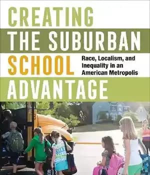 دانلود کتاب Creating the Suburban School Advantage: Race, Localism, and Inequality in an American Metropolis