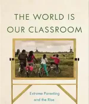 دانلود کتاب The World Is Our Classroom: Extreme Parenting and Rise of Worldschooling