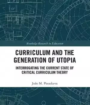 دانلود کتاب Curriculum and the Generation of Utopia: Interrogating Current State Critical Theory