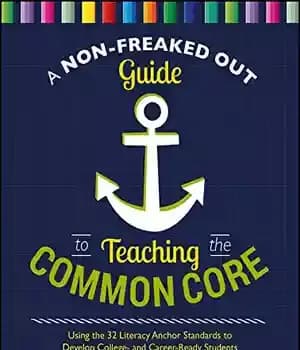 دانلود کتاب A Non-Freaked Out Guide to Teaching the Common Core: Using 32 Literacy Anchor Standards Develop College