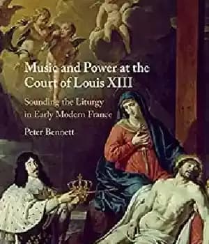 دانلود کتاب Music and Power at the Court of Louis XIII: Sounding Liturgy in Early Modern France