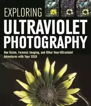 دانلود کتاب Exploring Ultraviolet Photography: Bee Vision, Forensic Imaging, and Other NearUltraviolet Adventures with Your DSLR