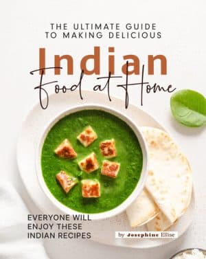 دانلود کتاب The Ultimate Guide to Making Delicious Indian Food at Home: Everyone Will Enjoy These Indian Recipes