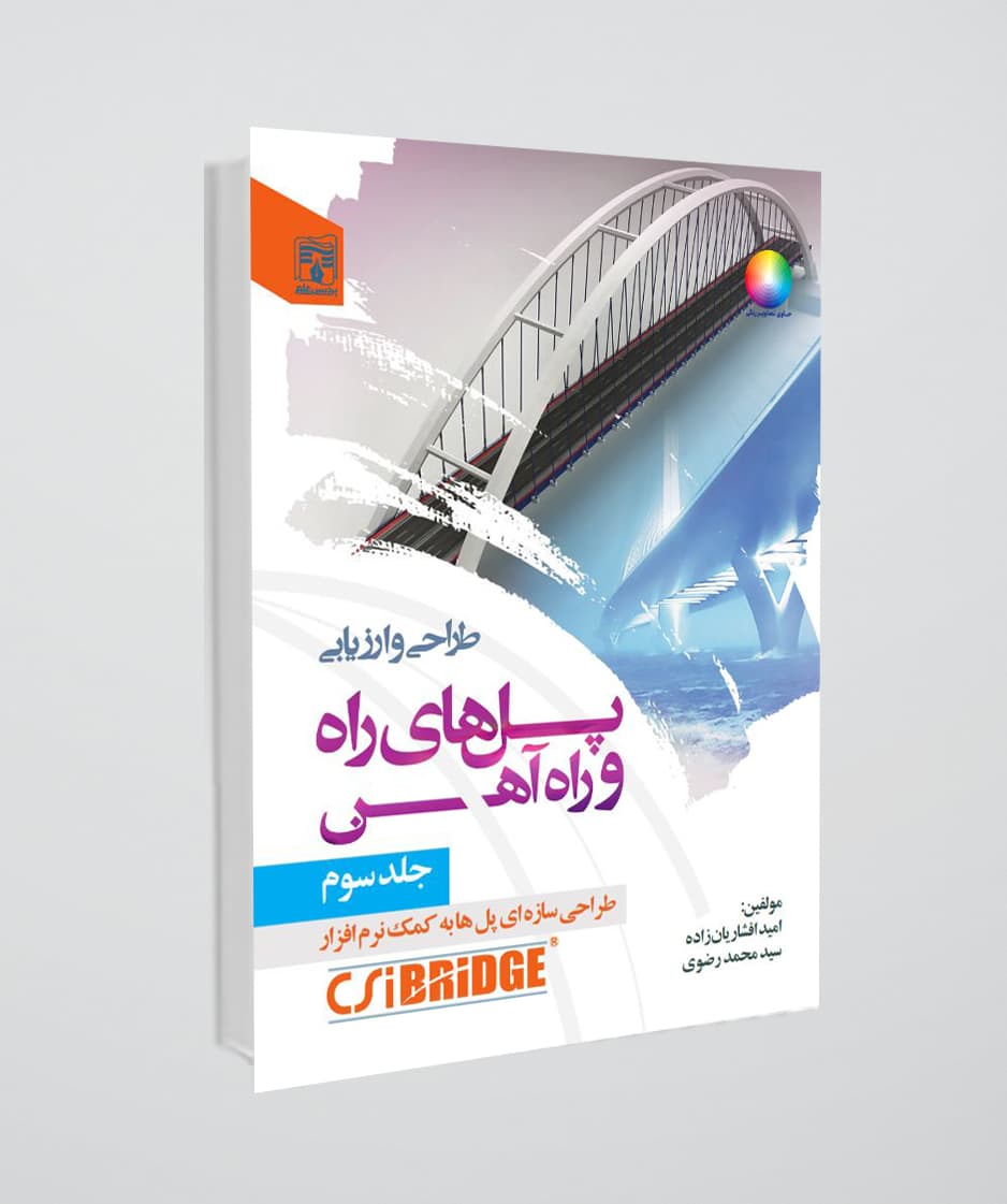 طراحی و ارزیابی پل های راه و راه آهن،جلد سوم ، طراحی سازه ای پل ها به کمک نرم افزار CSI Bridge