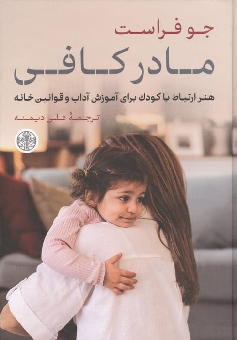 مادر کافی (هنر ارتباط با کودک برای آموزش آداب و قوانین خانه) | جو فراست | انتشارات کتاب پارسه
