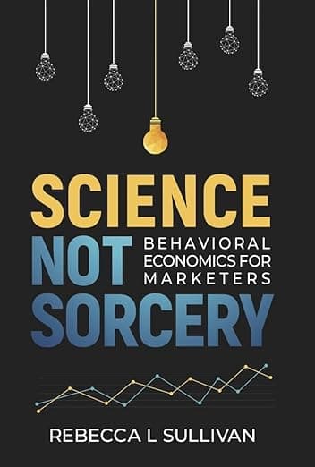 کتاب Science Not Sorcery: Behavioral Economics for Marketers